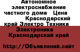 Автономное электроснабжение частного дома › Цена ­ 200 000 - Краснодарский край Электро-Техника » Электроника   . Краснодарский край